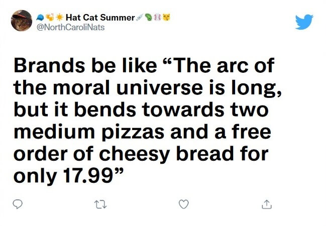 Tweet by @NorthCaroliNats that reads Brands be like "The arc of the moral universe is long, but it bends towards two medium pizzas and a free order of cheesy bread for only 17.99"